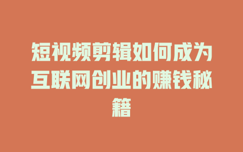 短视频剪辑如何成为互联网创业的赚钱秘籍