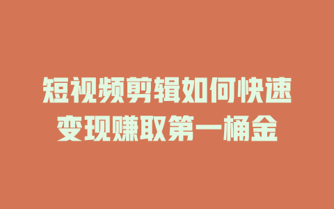 短视频剪辑如何快速变现赚取第一桶金-短视频剪辑创业