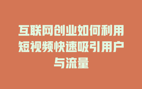 互联网创业如何利用短视频快速吸引用户与流量-短视频剪辑创业