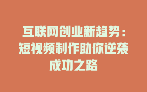 互联网创业新趋势:短视频制作助你逆袭成功之路
