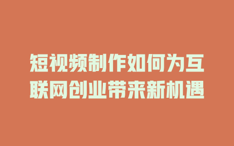 短视频制作如何为互联网创业带来新机遇