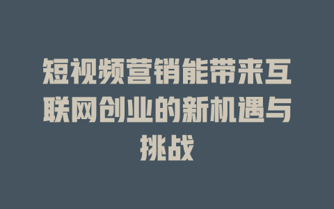 短视频营销能带来互联网创业的新机遇与挑战-短视频剪辑创业