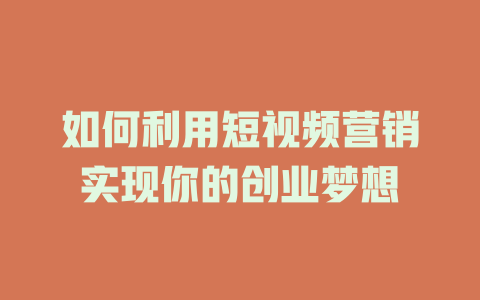 如何利用短视频营销实现你的创业梦想