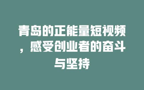 青岛的正能量短视频,感受创业者的奋斗与坚持 一