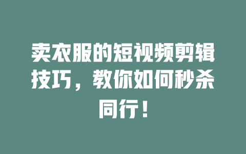 卖衣服的短视频剪辑技巧,教你如何秒杀同行! 一