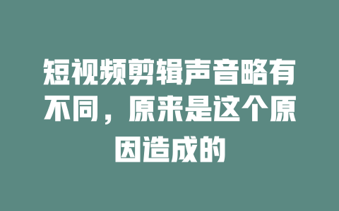 短视频剪辑声音略有不同，原来是这个原因造成的-短视频剪辑创业