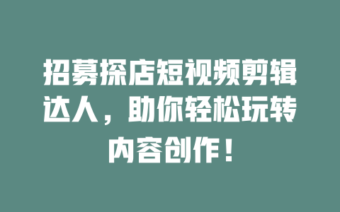 招募探店短视频剪辑达人,助你轻松玩转内容创作! 一