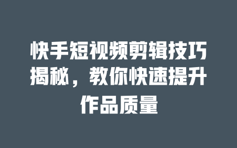快手短视频剪辑技巧揭秘,教你快速提升作品质量 一