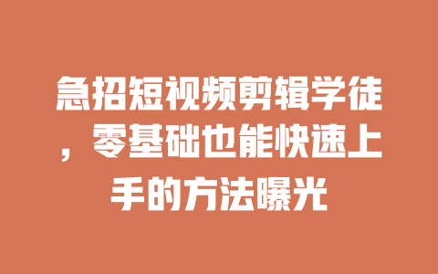 急招短视频剪辑学徒,零基础也能快速上手的方法曝光 一