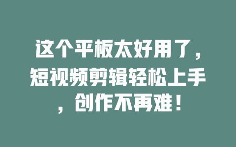 这个平板太好用了,短视频剪辑轻松上手,创作不再难! 一