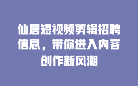 仙居短视频剪辑招聘信息,带你进入内容创作新风潮 一