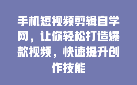 手机短视频剪辑自学网,让你轻松打造爆款视频,快速提升创作技能 一