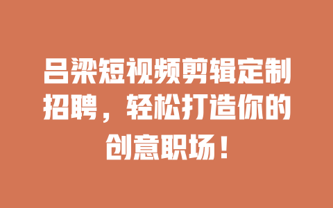 吕梁短视频剪辑定制招聘,轻松打造你的创意职场! 一