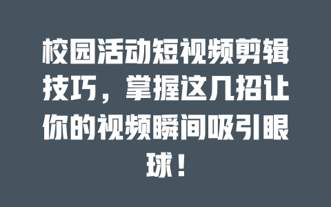 校园活动短视频剪辑技巧,掌握这几招让你的视频瞬间吸引眼球! 一