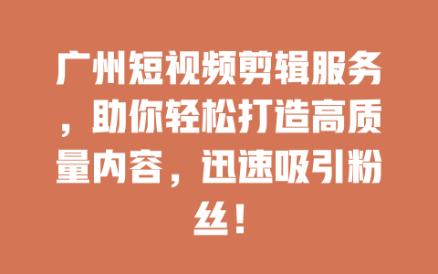 广州短视频剪辑服务,助你轻松打造高质量内容,迅速吸引粉丝! 一
