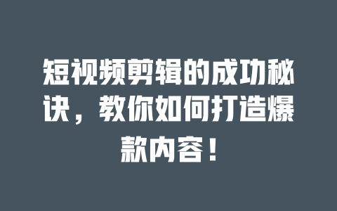 短视频剪辑的成功秘诀,教你如何打造爆款内容! 一