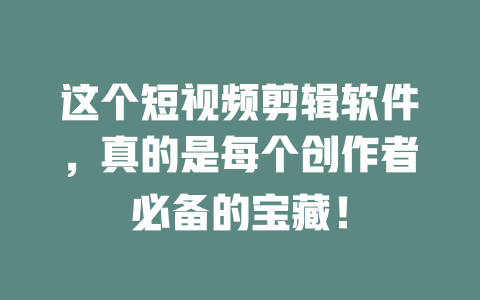 这个短视频剪辑软件,真的是每个创作者必备的宝藏! 一