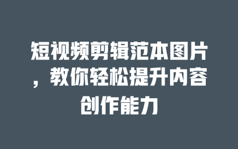 短视频剪辑范本图片,教你轻松提升内容创作能力 一