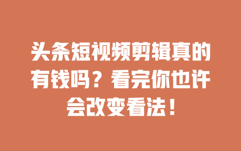 头条短视频剪辑真的有钱吗?看完你也许会改变看法! 一