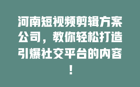 河南短视频剪辑方案公司,教你轻松打造引爆社交平台的内容! 一