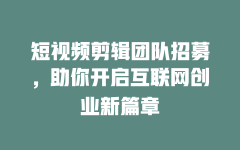 短视频剪辑团队招募,助你开启互联网创业新篇章 一