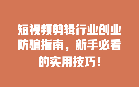 短视频剪辑行业创业防骗指南，新手必看的实用技巧！-短视频剪辑创业