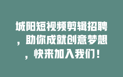 城阳短视频剪辑招聘,助你成就创意梦想,快来加入我们! 一