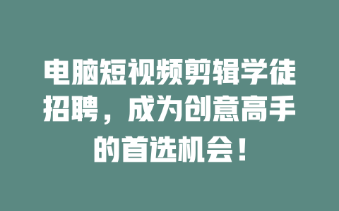 电脑短视频剪辑学徒招聘,成为创意高手的首选机会! 一