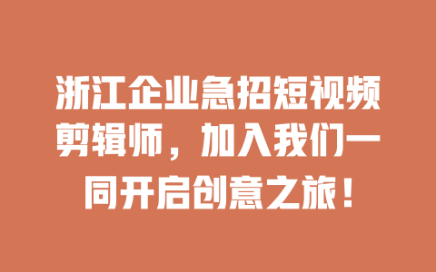 浙江企业急招短视频剪辑师,加入我们一同开启创意之旅! 一