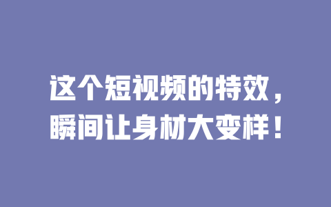 这个短视频的特效,瞬间让身材大变样! 一