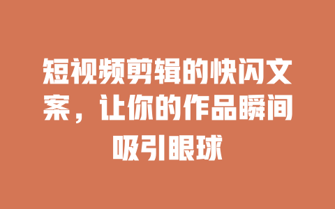 短视频剪辑的快闪文案，让你的作品瞬间吸引眼球-短视频剪辑创业