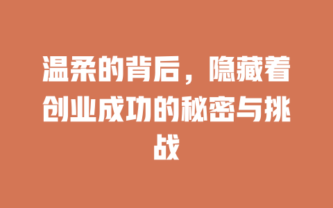 温柔的背后,隐藏着创业成功的秘密与挑战 一