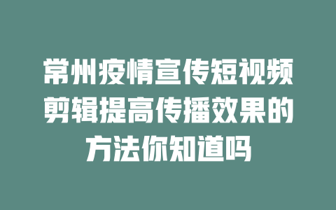 常州疫情宣传短视频剪辑提高传播效果的方法你知道吗 一