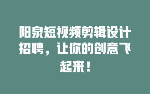 阳泉短视频剪辑设计招聘,让你的创意飞起来! 一