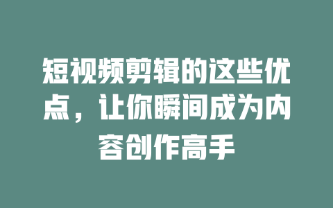 短视频剪辑的这些优点,让你瞬间成为内容创作高手 一