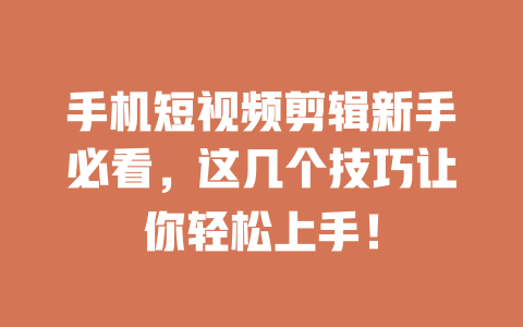 手机短视频剪辑新手必看,这几个技巧让你轻松上手! 一