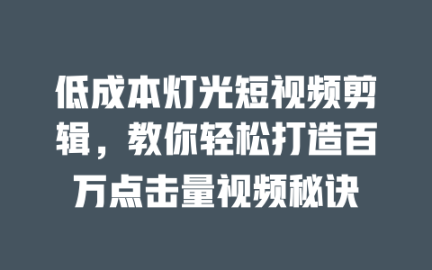 低成本灯光短视频剪辑,教你轻松打造百万点击量视频秘诀 一