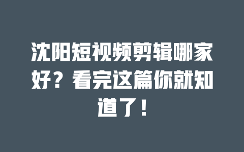 沈阳短视频剪辑哪家好?看完这篇你就知道了! 一