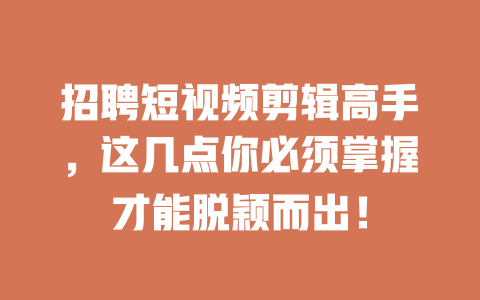 招聘短视频剪辑高手,这几点你必须掌握才能脱颖而出! 一