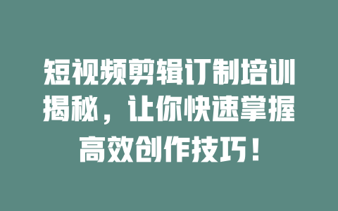 短视频剪辑订制培训揭秘,让你快速掌握高效创作技巧! 一