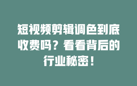 短视频剪辑调色到底收费吗?看看背后的行业秘密! 一