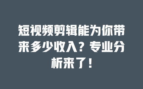 短视频剪辑能为你带来多少收入?专业分析来了! 一