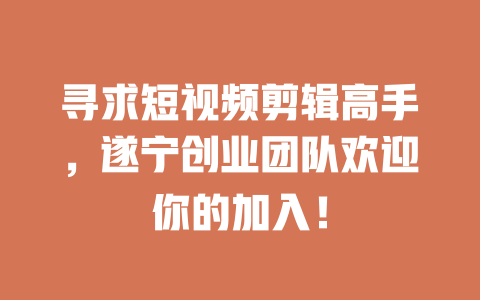 寻求短视频剪辑高手，遂宁创业团队欢迎你的加入！-短视频剪辑创业