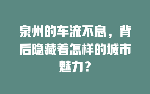 泉州的车流不息,背后隐藏着怎样的城市魅力? 一