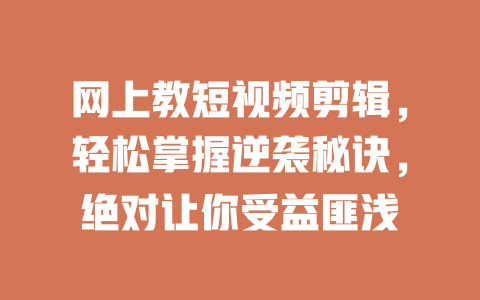 网上教短视频剪辑,轻松掌握逆袭秘诀,绝对让你受益匪浅 一