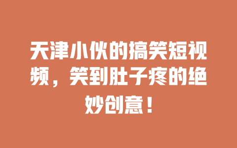 天津小伙的搞笑短视频,笑到肚子疼的绝妙创意! 一