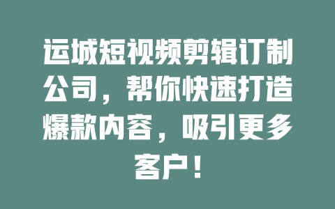 运城短视频剪辑订制公司,帮你快速打造爆款内容,吸引更多客户! 一