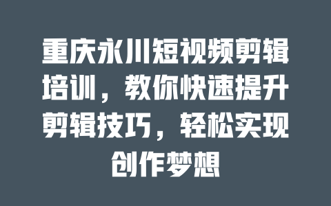 重庆永川短视频剪辑培训,教你快速提升剪辑技巧,轻松实现创作梦想 一