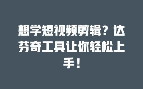 想学短视频剪辑?达芬奇工具让你轻松上手! 一