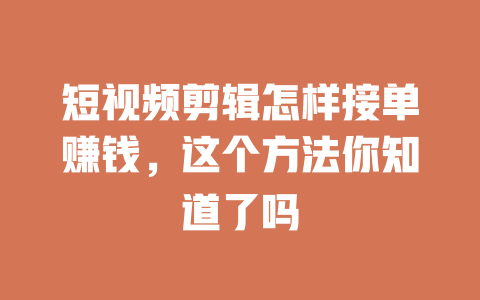 短视频剪辑怎样接单赚钱，这个方法你知道了吗-短视频剪辑创业